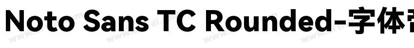 Noto Sans TC Rounded字体转换 Noto Sans TC Rounded字体转换